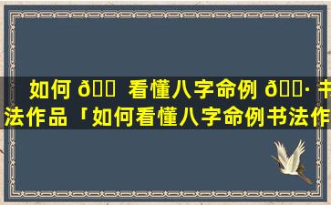 如何 🐠 看懂八字命例 🕷 书法作品「如何看懂八字命例书法作品图片」